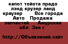 капот тойота прадо лэнд крузер ланд краузер 150 - Все города Авто » Продажа запчастей   . Амурская обл.,Зея г.